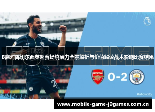 B席对阵切尔西英超赛场统治力全景解析与价值解读战术影响比赛结果 B席对阵切尔西英超赛场统治力全景解析与价值解读战术影响比赛结果
