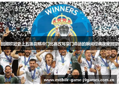 回顾欧冠史上五场震撼冷门比赛改写豪门命运的瞬间经典夜晚回望 回顾欧冠史上五场震撼冷门比赛改写豪门命运的瞬间经典夜晚回望