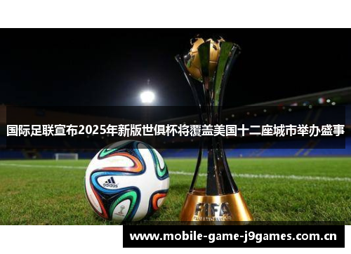 国际足联宣布2025年新版世俱杯将覆盖美国十二座城市举办盛事 国际足联宣布2025年新版世俱杯将覆盖美国十二座城市举办盛事